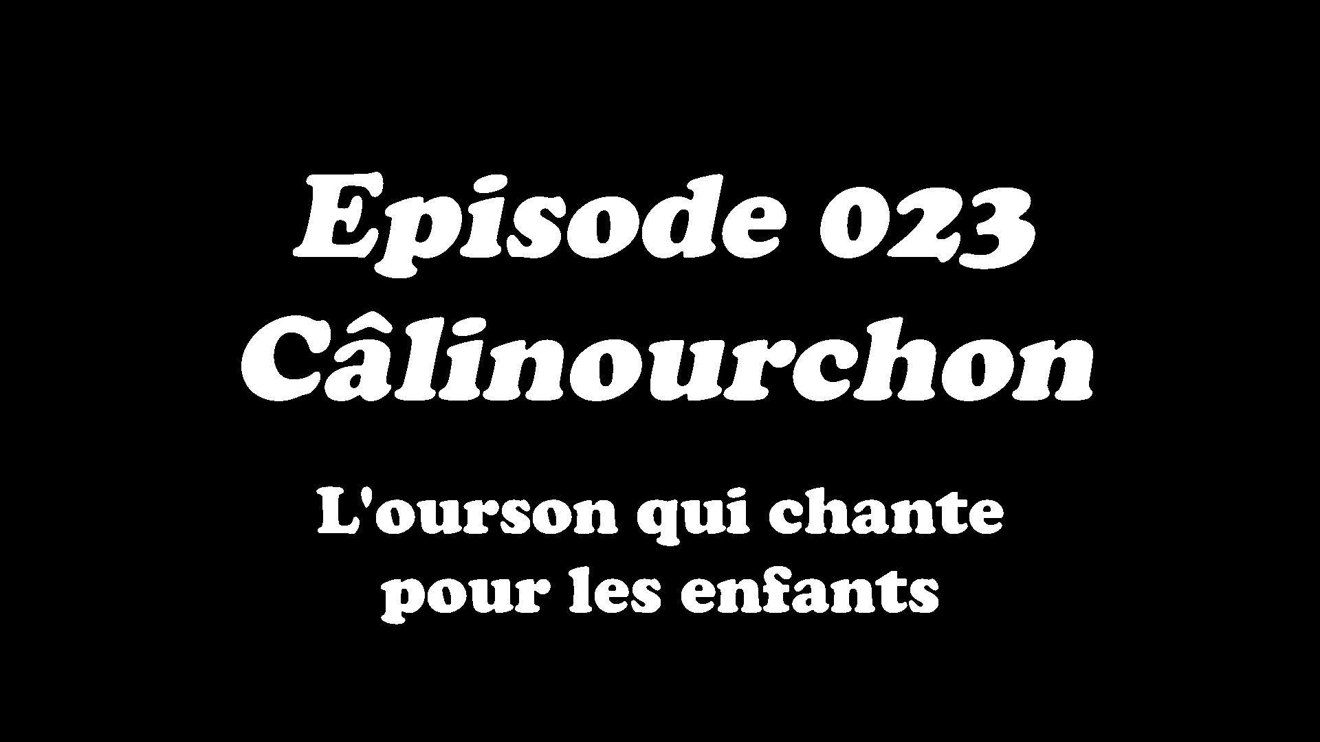 Episode 023 - Câlinourchon, l'ourson qui chante pour les enfants